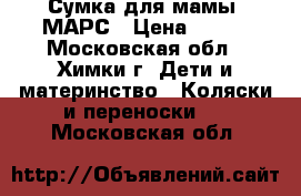 Сумка для мамы  МАРС › Цена ­ 900 - Московская обл., Химки г. Дети и материнство » Коляски и переноски   . Московская обл.